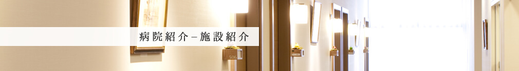 病院紹介 - 施設紹介