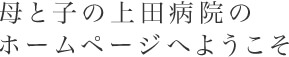 母と子の上田病院のホームページへようこそ