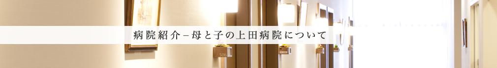 病院紹介 - 母と子の上田病院について