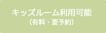 キッズルーム利用可能(有料・要予約)