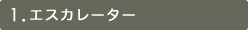 1.エスカレーター