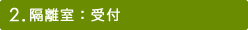 2.隔離室：受付