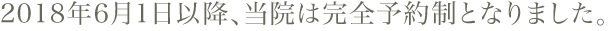 2018年6月1日以降、当院は完全予約制とまりました。